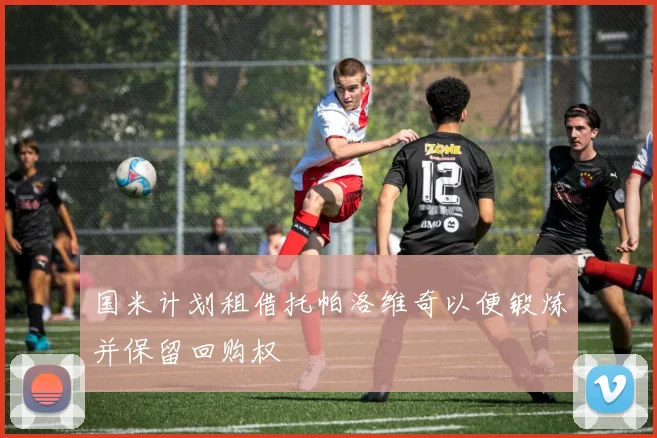 国米计划租借托帕洛维奇以便锻炼并保留回购权