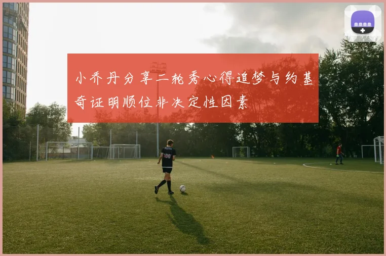 小乔丹分享二轮秀心得追梦与约基奇证明顺位非决定性因素