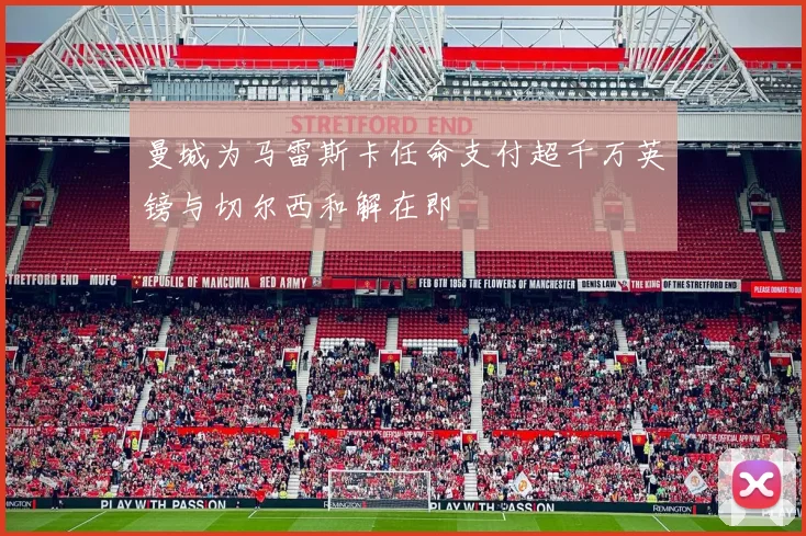 曼城为马雷斯卡任命支付超千万英镑与切尔西和解在即