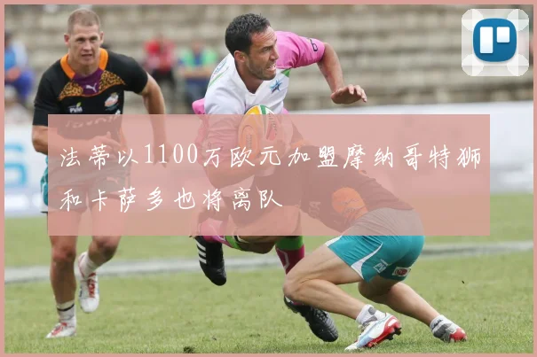 法蒂以1100万欧元加盟摩纳哥特狮和卡萨多也将离队