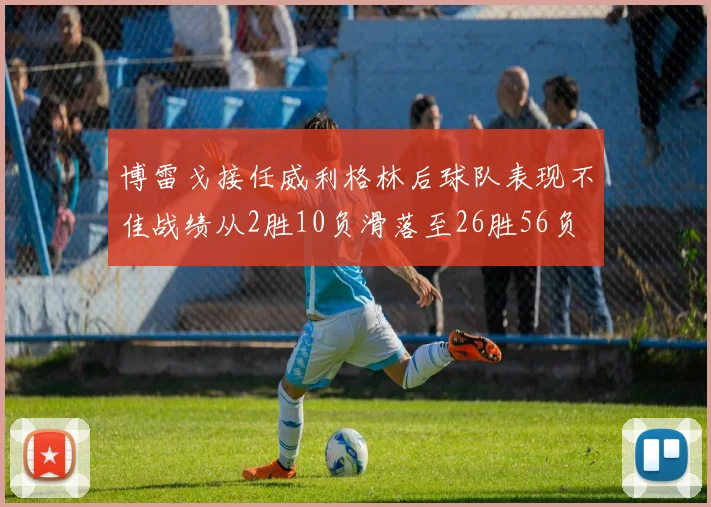 博雷戈接任威利格林后球队表现不佳战绩从2胜10负滑落至26胜56负