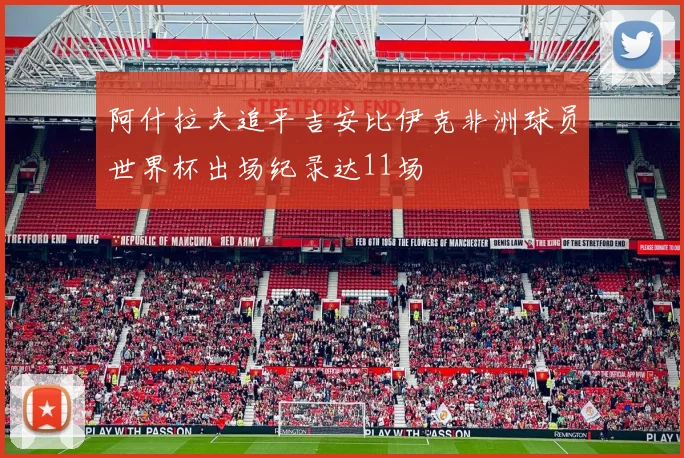 阿什拉夫追平吉安比伊克非洲球员世界杯出场纪录达11场