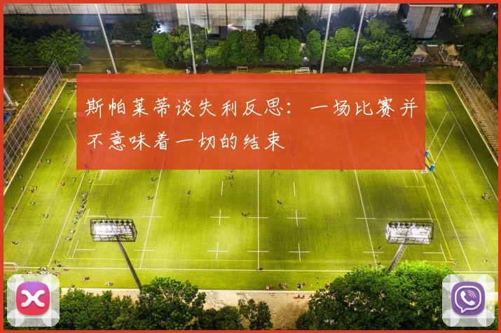 斯帕莱蒂谈失利反思：一场比赛并不意味着一切的结束