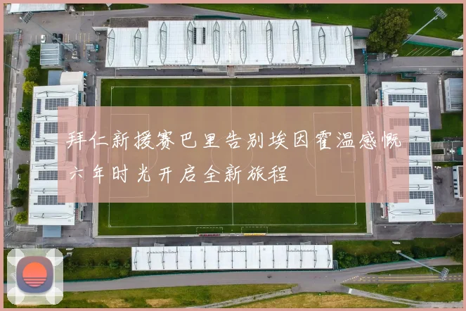拜仁新援赛巴里告别埃因霍温感慨六年时光开启全新旅程