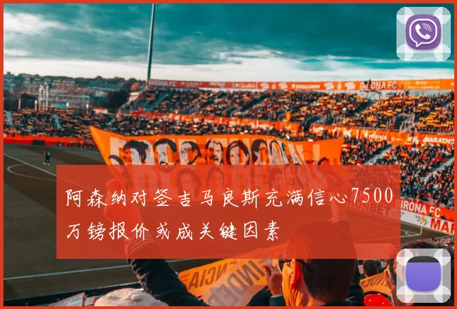 阿森纳对签吉马良斯充满信心7500万镑报价或成关键因素