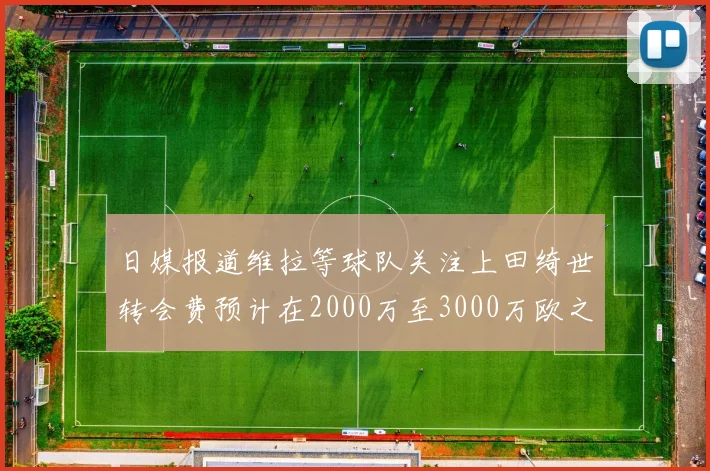 日媒报道维拉等球队关注上田绮世转会费预计在2000万至3000万欧之间