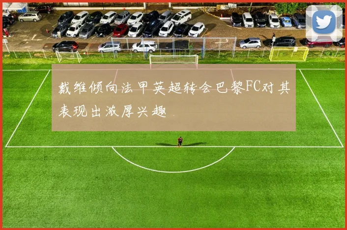 戴维倾向法甲英超转会巴黎FC对其表现出浓厚兴趣