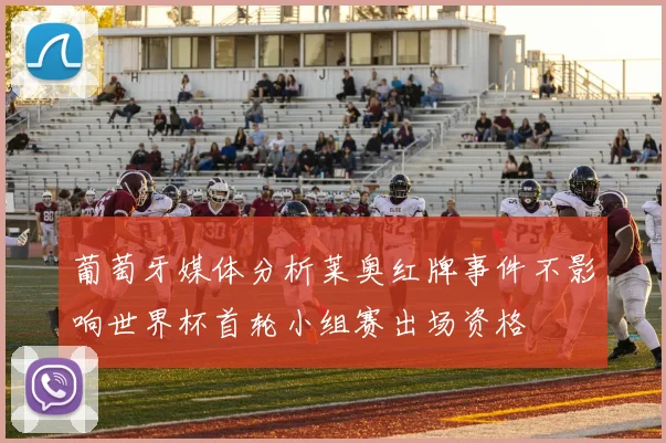 葡萄牙媒体分析莱奥红牌事件不影响世界杯首轮小组赛出场资格