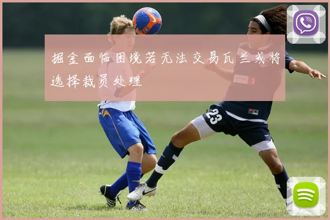 掘金面临困境若无法交易瓦兰或将选择裁员处理