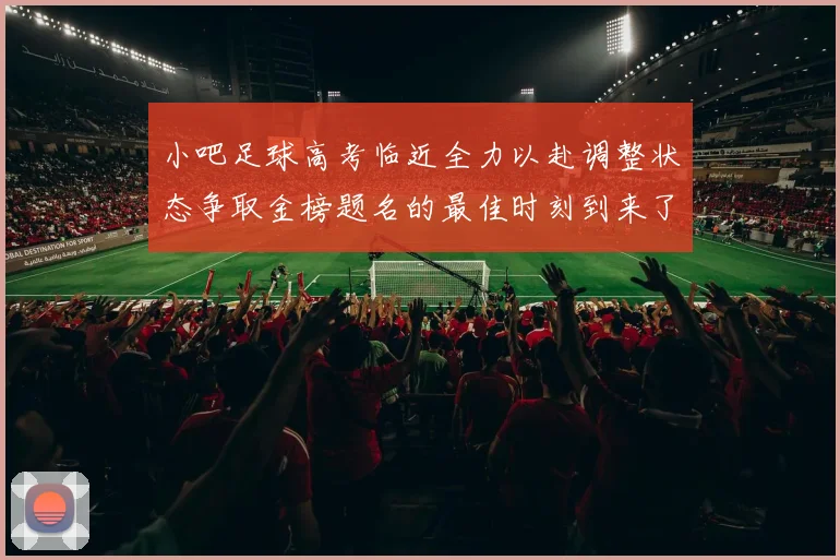 小吧足球高考临近全力以赴调整状态争取金榜题名的最佳时刻到来了