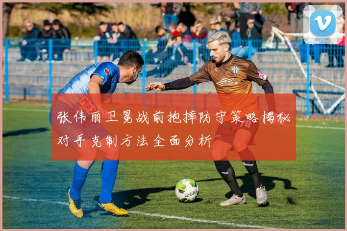 张伟丽卫冕战前抱摔防守策略揭秘对手克制方法全面分析