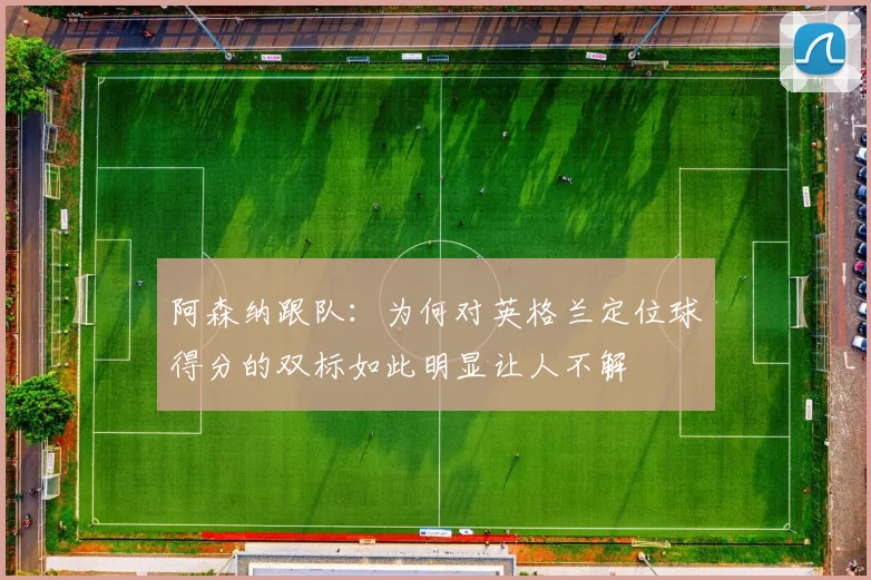 阿森纳跟队：为何对英格兰定位球得分的双标如此明显让人不解